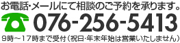 お電話・メールにて相談のご予約を承ります。 TEL.076-256-5413 9時〜17時まで受付（祝日・年末年始は営業いたしません）
